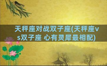 天秤座对战双子座(天秤座vs双子座 心有灵犀最相配)